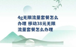 4g无限流量套餐怎么办理 移动38元无限流量套餐怎么办理 