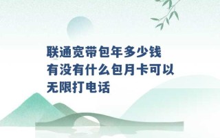 联通宽带包年多少钱 有没有什么包月卡可以无限打电话 