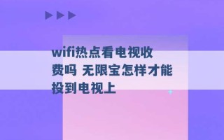 wifi热点看电视收费吗 无限宝怎样才能投到电视上 