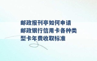 邮政报刊亭如何申请 邮政银行信用卡各种类型卡年费收取标准 