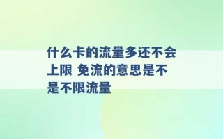 什么卡的流量多还不会上限 免流的意思是不是不限流量 