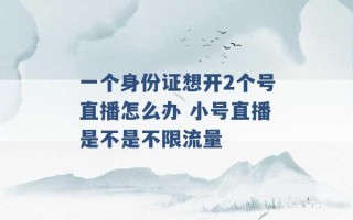 一个身份证想开2个号直播怎么办 小号直播是不是不限流量 