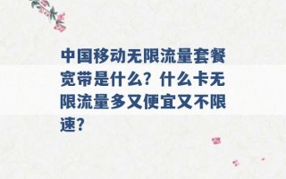 中国移动无限流量套餐宽带是什么？什么卡无限流量多又便宜又不限速？ 