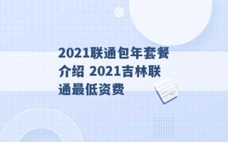 2021联通包年套餐介绍 2021吉林联通最低资费 