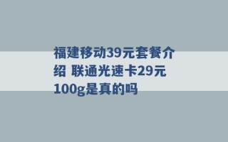 福建移动39元套餐介绍 联通光速卡29元100g是真的吗 