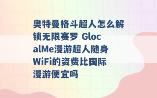 奥特曼格斗超人怎么解锁无限赛罗 GlocalMe漫游超人随身WiFi的资费比国际漫游便宜吗 