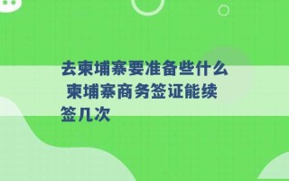 去柬埔寨要准备些什么 柬埔寨商务签证能续签几次 