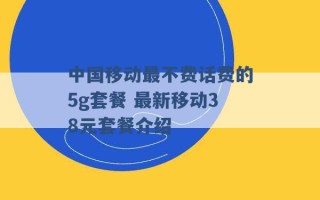 中国移动最不费话费的5g套餐 最新移动38元套餐介绍 