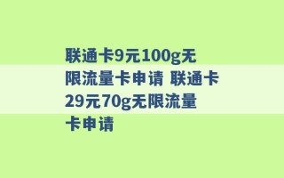 联通卡9元100g无限流量卡申请 联通卡29元70g无限流量卡申请 