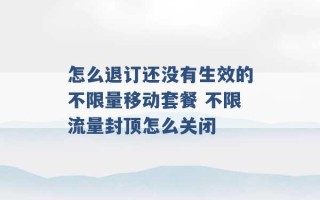 怎么退订还没有生效的不限量移动套餐 不限流量封顶怎么关闭 