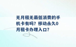 无月租无最低消费的手机卡有吗？移动永久0月租卡办理入口？ 