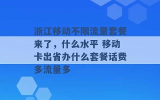 浙江移动不限流量套餐来了，什么水平 移动卡出省办什么套餐话费多流量多 