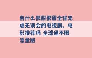 有什么很甜很甜全程无虐无误会的电视剧、电影推荐吗 全球通不限流量版 