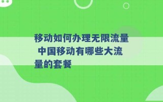 移动如何办理无限流量 中国移动有哪些大流量的套餐 