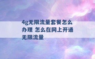 4g无限流量套餐怎么办理 怎么在网上开通无限流量 