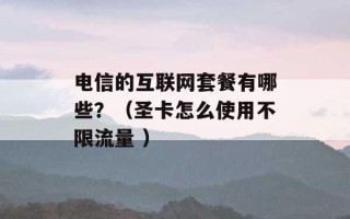 电信的互联网套餐有哪些？（圣卡怎么使用不限流量 ）