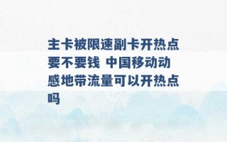 主卡被限速副卡开热点要不要钱 中国移动动感地带流量可以开热点吗 