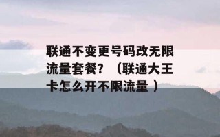 联通不变更号码改无限流量套餐？（联通大王卡怎么开不限流量 ）