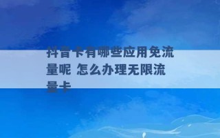 抖音卡有哪些应用免流量呢 怎么办理无限流量卡 