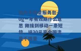 国内不限量服务包-10g一年有效期什么意思 刚接到移动一条短信，说30元享全国流量不限量 