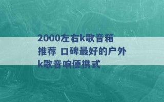 2000左右k歌音箱推荐 口碑最好的户外k歌音响便携式 