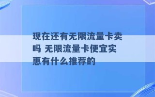 现在还有无限流量卡卖吗 无限流量卡便宜实惠有什么推荐的 