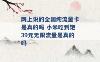 网上说的全国纯流量卡是真的吗 小米吃到饱39元无限流量是真的吗 