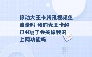 移动大王卡腾讯视频免流量吗 我的大王卡超过40g了会关掉我的上网功能吗 