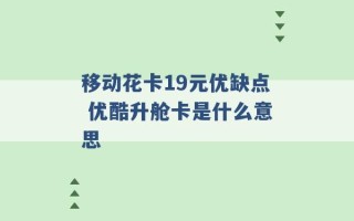 移动花卡19元优缺点 优酷升舱卡是什么意思 