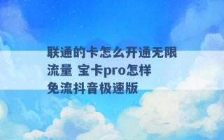 联通的卡怎么开通无限流量 宝卡pro怎样免流抖音极速版 