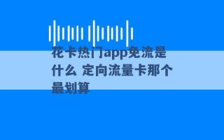 花卡热门app免流是什么 定向流量卡那个最划算 