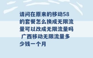 请问在原来的移动58的套餐怎么换成无限流量可以改成无限流量吗 广西移动无限流量多少钱一个月 