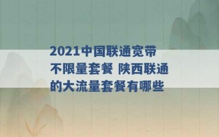 2021中国联通宽带不限量套餐 陕西联通的大流量套餐有哪些 