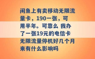 闲鱼上有卖移动无限流量卡，190一张，可用半年。可靠么 我办了一张19元的电信卡无限流量停机好几个月来有什么影响吗 