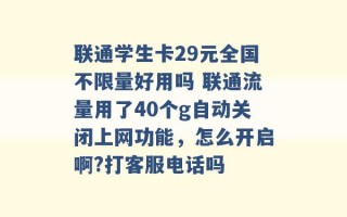 联通学生卡29元全国不限量好用吗 联通流量用了40个g自动关闭上网功能，怎么开启啊?打客服电话吗 