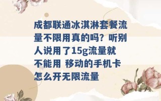 成都联通冰淇淋套餐流量不限用真的吗？听别人说用了15g流量就不能用 移动的手机卡怎么开无限流量 