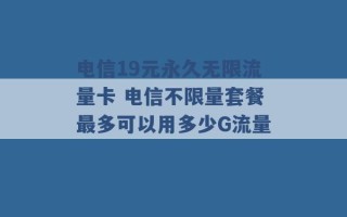 电信19元永久无限流量卡 电信不限量套餐最多可以用多少G流量 