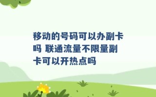 移动的号码可以办副卡吗 联通流量不限量副卡可以开热点吗 