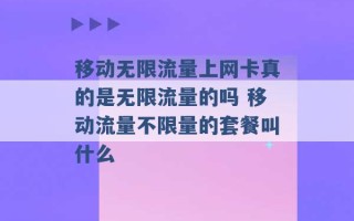 移动无限流量上网卡真的是无限流量的吗 移动流量不限量的套餐叫什么 