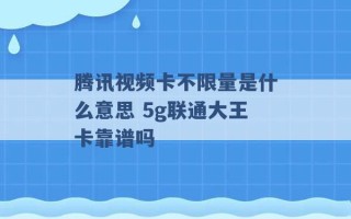 腾讯视频卡不限量是什么意思 5g联通大王卡靠谱吗 