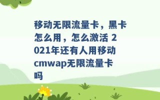 移动无限流量卡，黑卡怎么用，怎么激活 2021年还有人用移动cmwap无限流量卡吗 