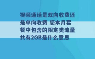 视频通话是双向收费还是单向收费 您本月套餐中包含的限定类流量共有2GB是什么意思 