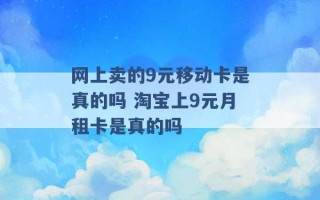 网上卖的9元移动卡是真的吗 淘宝上9元月租卡是真的吗 