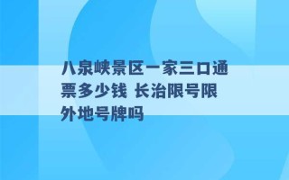 八泉峡景区一家三口通票多少钱 长治限号限外地号牌吗 