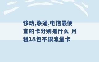 移动,联通,电信最便宜的卡分别是什么 月租18包不限流量卡 