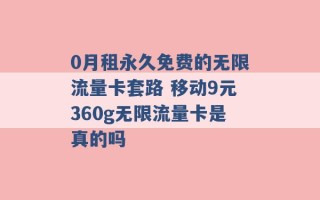 0月租永久免费的无限流量卡套路 移动9元360g无限流量卡是真的吗 