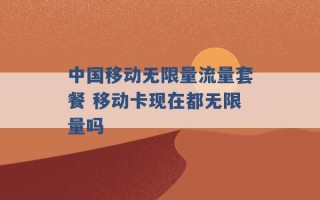 中国移动无限量流量套餐 移动卡现在都无限量吗 