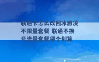 联通卡怎么改回冰激凌不限量套餐 联通不换号流量套餐哪个划算 