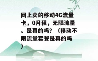 网上卖的移动4G流量卡，0月租，无限流量。是真的吗？（移动不限流量套餐是真的吗 ）