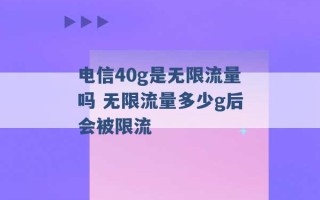 电信40g是无限流量吗 无限流量多少g后会被限流 